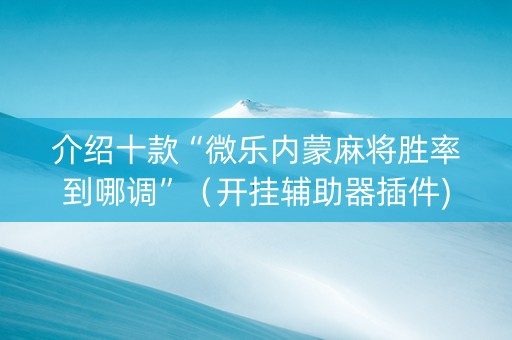 介绍十款“微乐内蒙麻将胜率到哪调”（开挂辅助器插件)