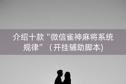 介绍十款“微信雀神麻将系统规律”（开挂辅助脚本)