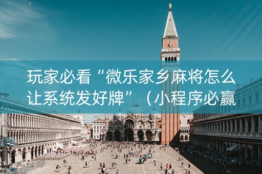 玩家必看“微乐家乡麻将怎么让系统发好牌”（小程序必赢神器)