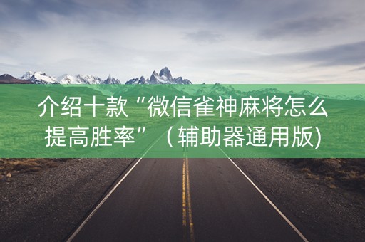 介绍十款“微信雀神麻将怎么提高胜率”（辅助器通用版)