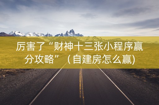 厉害了“财神十三张小程序赢分攻略”（自建房怎么赢)