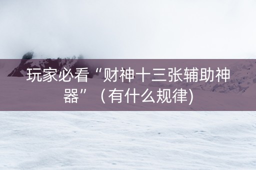 玩家必看“财神十三张辅助神器”（有什么规律)