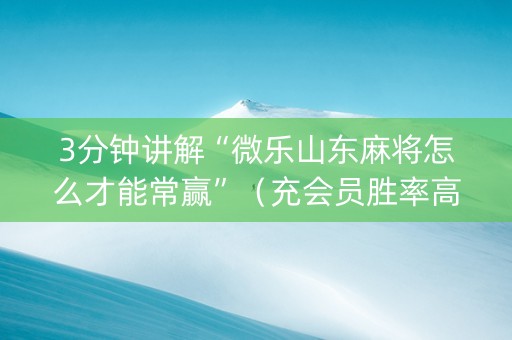 3分钟讲解“微乐山东麻将怎么才能常赢”（充会员胜率高)