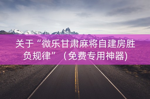 关于“微乐甘肃麻将自建房胜负规律”（免费专用神器)