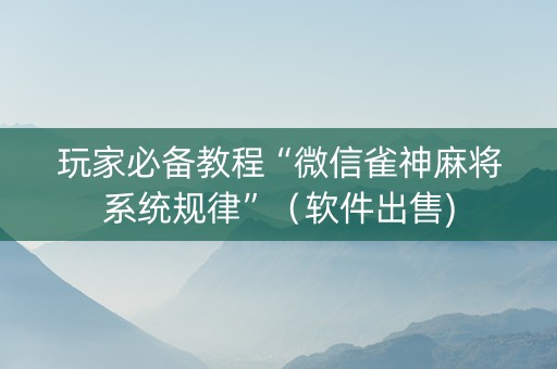 玩家必备教程“微信雀神麻将系统规律”（软件出售)