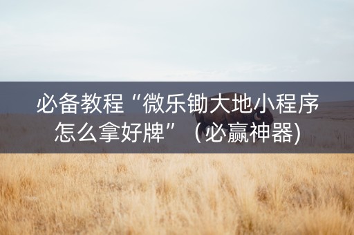 必备教程“微乐锄大地小程序怎么拿好牌”（必赢神器)