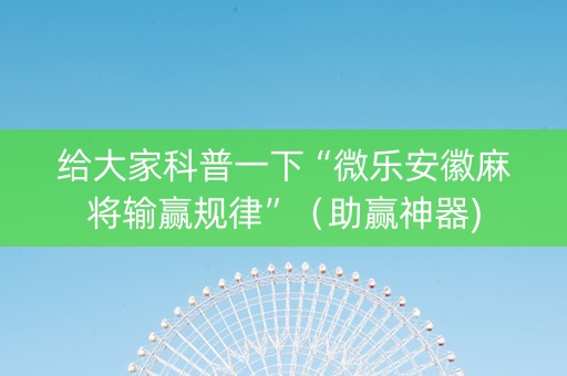 给大家科普一下“微乐安徽麻将输赢规律”（助赢神器)