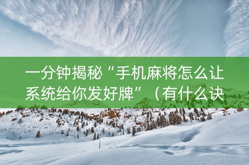 一分钟揭秘“手机麻将怎么让系统给你发好牌”（有什么诀窍)