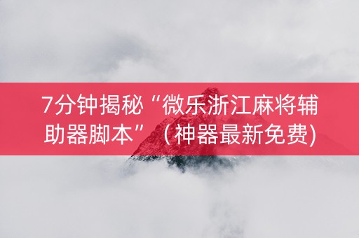 7分钟揭秘“微乐浙江麻将辅助器脚本”（神器最新免费)