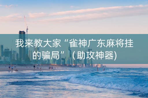 我来教大家“雀神广东麻将挂的骗局”（助攻神器)