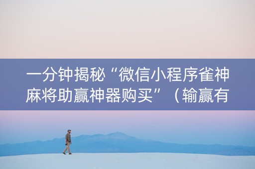 一分钟揭秘“微信小程序雀神麻将助赢神器购买”（输赢有什么规律)