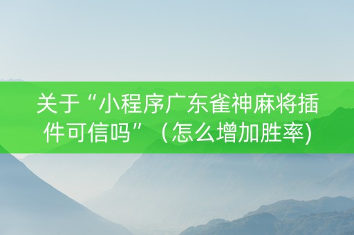 关于“小程序广东雀神麻将插件可信吗”（怎么增加胜率)
