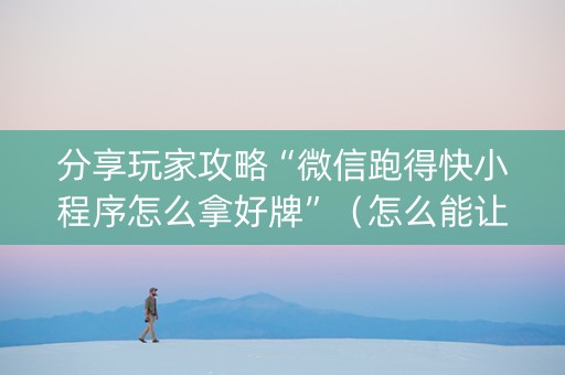 分享玩家攻略“微信跑得快小程序怎么拿好牌”（怎么能让牌好一点)