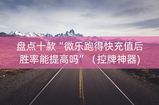 盘点十款“微乐跑得快充值后胜率能提高吗”（控牌神器)