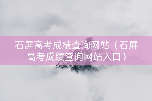 石屏高考成绩查询网站（石屏高考成绩查询网站入口）