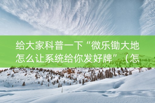 给大家科普一下“微乐锄大地怎么让系统给你发好牌”（怎么能得到好牌)