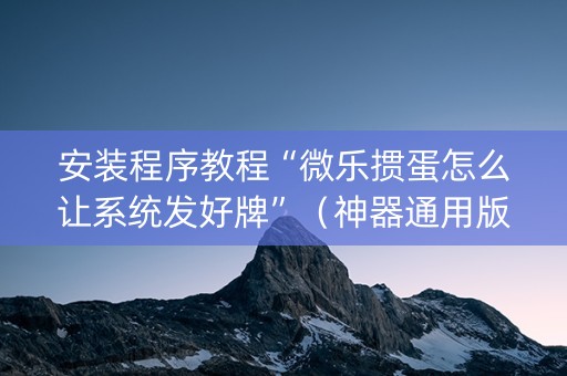 安装程序教程“微乐掼蛋怎么让系统发好牌”（神器通用版)