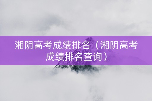 湘阴高考成绩排名（湘阴高考成绩排名查询）