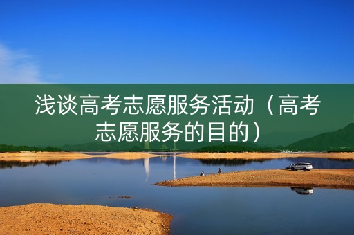 浅谈高考志愿服务活动（高考志愿服务的目的）