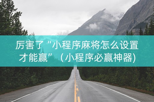 厉害了“小程序麻将怎么设置才能赢”（小程序必赢神器)