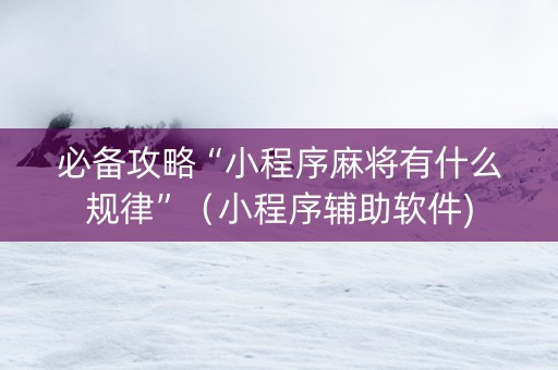 必备攻略“小程序麻将有什么规律”（小程序辅助软件)