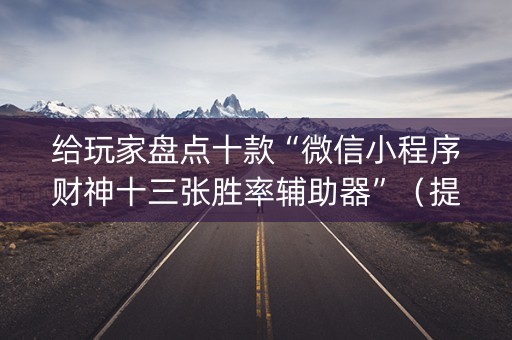 给玩家盘点十款“微信小程序财神十三张胜率辅助器”（提高胜率软件)