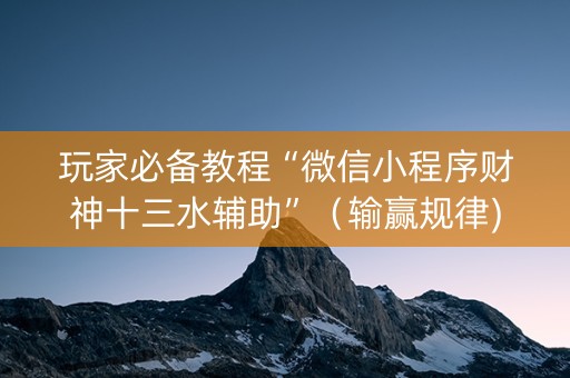 玩家必备教程“微信小程序财神十三水辅助”（输赢规律)