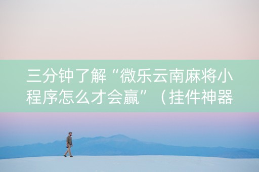 三分钟了解“微乐云南麻将小程序怎么才会赢”（挂件神器)