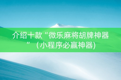 介绍十款“微乐麻将胡牌神器”（小程序必赢神器)