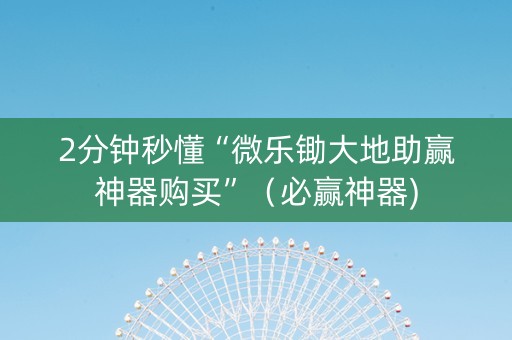 2分钟秒懂“微乐锄大地助赢神器购买”（必赢神器)