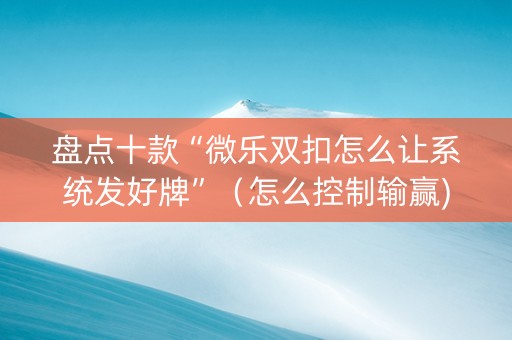 盘点十款“微乐双扣怎么让系统发好牌”（怎么控制输赢)