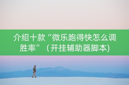 介绍十款“微乐跑得快怎么调胜率”（开挂辅助器脚本)