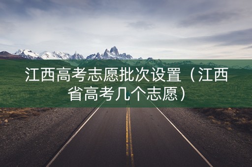 江西高考志愿批次设置（江西省高考几个志愿）