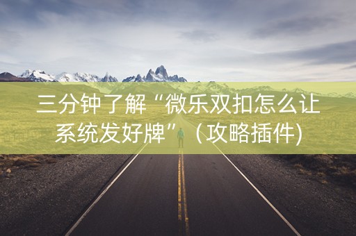 三分钟了解“微乐双扣怎么让系统发好牌”（攻略插件)