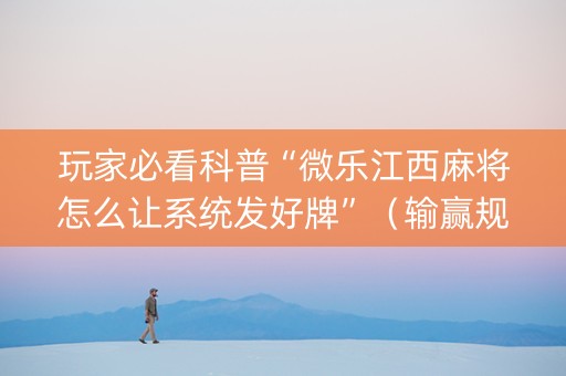 玩家必看科普“微乐江西麻将怎么让系统发好牌”（输赢规律)