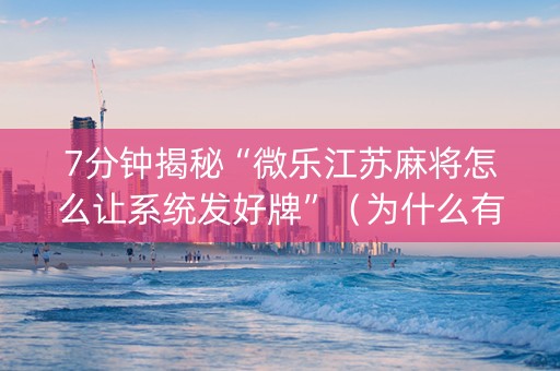 7分钟揭秘“微乐江苏麻将怎么让系统发好牌”（为什么有人一直赢)