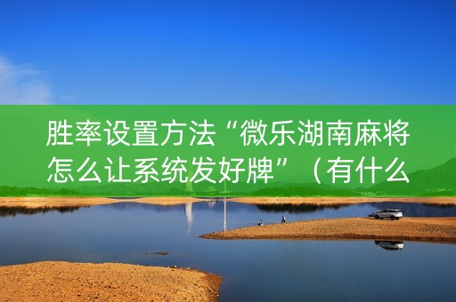胜率设置方法“微乐湖南麻将怎么让系统发好牌”（有什么规律)
