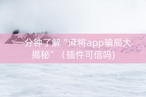 一分钟了解“麻将app骗局大揭秘”（插件可信吗)