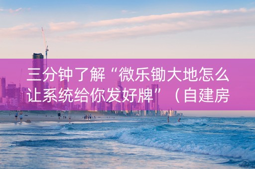 三分钟了解“微乐锄大地怎么让系统给你发好牌”（自建房胜负规律)