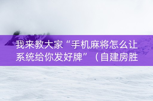 我来教大家“手机麻将怎么让系统给你发好牌”（自建房胜负规律)