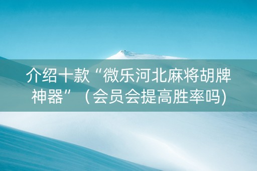 介绍十款“微乐河北麻将胡牌神器”（会员会提高胜率吗)