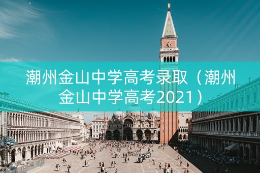 潮州金山中学高考录取（潮州金山中学高考2021）