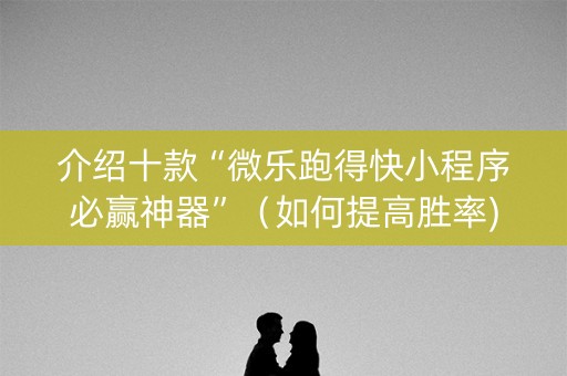 介绍十款“微乐跑得快小程序必赢神器”（如何提高胜率)