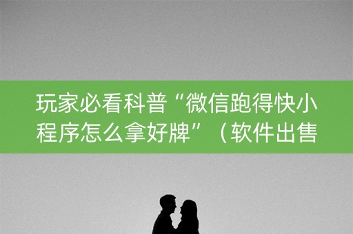 玩家必看科普“微信跑得快小程序怎么拿好牌”（软件出售)