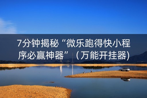 7分钟揭秘“微乐跑得快小程序必赢神器”（万能开挂器)