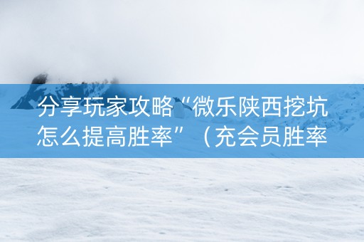 分享玩家攻略“微乐陕西挖坑怎么提高胜率”（充会员胜率高)