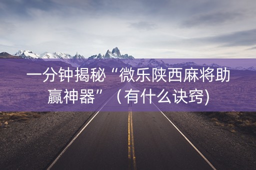 一分钟揭秘“微乐陕西麻将助赢神器”（有什么诀窍)
