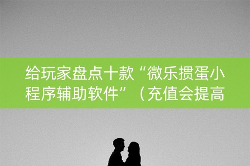 给玩家盘点十款“微乐掼蛋小程序辅助软件”（充值会提高胜率么)