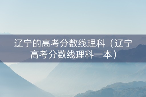 辽宁的高考分数线理科（辽宁高考分数线理科一本）