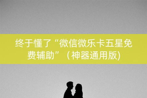 终于懂了“微信微乐卡五星免费辅助”（神器通用版)